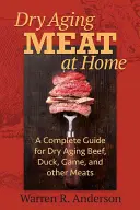 Învechirea uscată a cărnii la domiciliu: Un ghid complet pentru îmbătrânirea uscată a cărnii de vită, rață, vânat și a altor tipuri de carne - Dry Aging Meat at Home: A Complete Guide for Dry Aging Beef, Duck, Game, and Other Meat