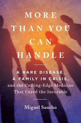 More Than You Can Handle: O boală rară, o familie în criză și medicina de ultimă generație care a vindecat incurabilul: A Rare Disease, a Family in Crisis, and the Cutting-Edge Medicine That Cured the Incurable - More Than You Can Handle: A Rare Disease, a Family in Crisis, and the Cutting-Edge Medicine That Cured the Incurable