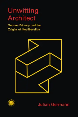 Arhitect inconștient: Primatul german și originile neoliberalismului - Unwitting Architect: German Primacy and the Origins of Neoliberalism