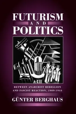 Futurism și politică: Între rebeliunea anarhistă și reacția fascistă 1909-1944 - Futurism and Politics: Between Anarchist Rebellion and Fascist Reaction 1909-1944