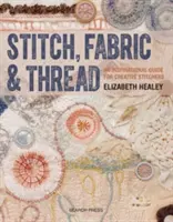 Cusătură, țesătură și fir: Un ghid inspirațional pentru cusăturile creative - Stitch, Fabric & Thread: An Inspirational Guide for Creative Stitchers
