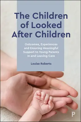 The Children of Looked After Children: Rezultate, experiențe și asigurarea unui sprijin semnificativ pentru tinerii părinți aflați în îngrijire sau care părăsesc îngrijirea - The Children of Looked After Children: Outcomes, Experiences and Ensuring Meaningful Support to Young Parents in and Leaving Care