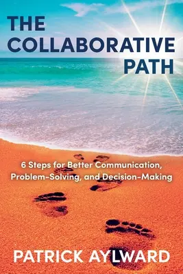 Calea colaborativă: 6 pași pentru o mai bună comunicare, rezolvare a problemelor și luare a deciziilor - The Collaborative Path: 6 Steps for Better Communication, Problem-Solving, and Decision-Making