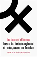 The Future of Difference (Viitorul diferenței): Dincolo de încrengătura toxică a rasismului, sexismului și feminismului - The Future of Difference: Beyond the Toxic Entanglement of Racism, Sexism and Feminism