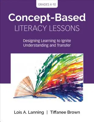 Concept-Based Literacy Lessons: Proiectarea învățării pentru a stimula înțelegerea și transferul, clasele 4-10 - Concept-Based Literacy Lessons: Designing Learning to Ignite Understanding and Transfer, Grades 4-10