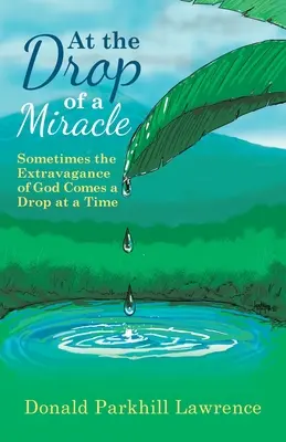La picătura unui miracol: Uneori extravaganța lui Dumnezeu vine câte o picătură pe rând - At the Drop of a Miracle: Sometimes the Extravagance of God Comes a Drop at a Time