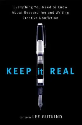 Keep It Real: Tot ce trebuie să știi despre cercetarea și scrierea non-ficțiunii creative - Keep It Real: Everything You Need to Know about Researching and Writing Creative Nonfiction