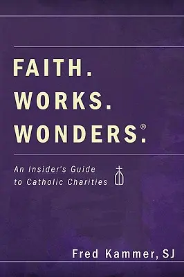 Credință. Lucrări. Minuni: Un ghid din interior pentru Catholic Charities - Faith. Works. Wonders.: An Insider's Guide to Catholic Charities