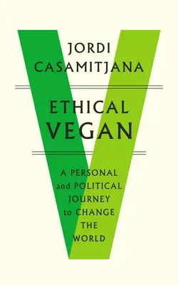 Vegan etic: O călătorie personală și politică pentru a schimba lumea - Ethical Vegan: A Personal and Political Journey to Change the World