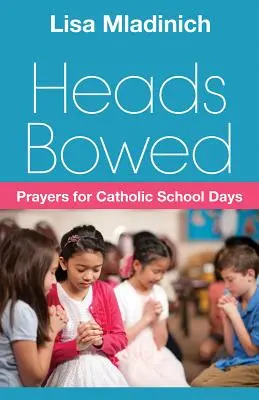 Capetele plecate: Rugăciuni pentru zilele școlii catolice - Heads Bowed: Prayers for Catholic School Days