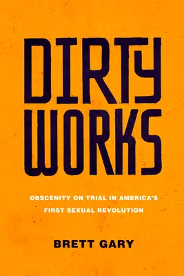 Lucrări murdare: Obscenitatea la proces în prima revoluție sexuală din America - Dirty Works: Obscenity on Trial in America's First Sexual Revolution