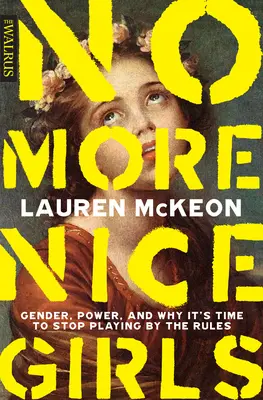 No More Nice Girls: Gen, putere și de ce este timpul să nu mai jucăm după reguli - No More Nice Girls: Gender, Power, and Why It's Time to Stop Playing by the Rules