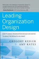 Leading Organization Design: Cum să luați decizii de design organizațional pentru a obține rezultatele dorite - Leading Organization Design: How to Make Organization Design Decisions to Drive the Results You Want