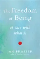 Libertatea de a fi: În liniște cu ceea ce este - The Freedom of Being: At Ease with What Is