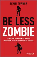 Be Less Zombie: How Great Companies Create Dynamic Innovation, Fearless Leadership and Passionate People