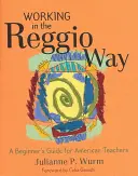 Lucrul în maniera Reggio: Un ghid al începătorului pentru profesorii americani - Working in the Reggio Way: A Beginner's Guide for American Teachers