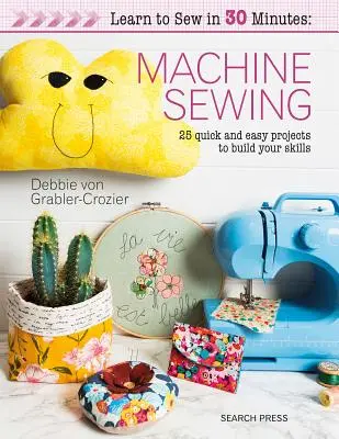Învață să coși în 30 de minute: Machine Sewing: 30 de proiecte rapide și ușoare pentru a-ți dezvolta abilitățile - Learn to Sew in 30 Minutes: Machine Sewing: 30 Quick and Easy Projects to Build Your Skills