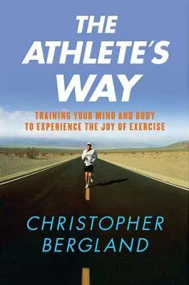 Calea atletului: Training Your Mind and Body to Experience the Joy of Exercise (Antrenarea minții și a corpului pentru a experimenta bucuria exercițiului fizic) - The Athlete's Way: Training Your Mind and Body to Experience the Joy of Exercise