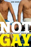 Not Gay: Sex între bărbați albi heterosexuali - Not Gay: Sex Between Straight White Men
