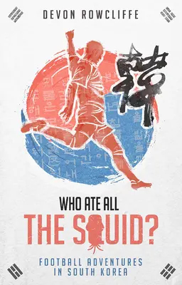 Cine a mâncat toți calmarii? Aventuri fotbalistice în Coreea de Sud - Who Ate All the Squid?: Football Adventures in South Korea