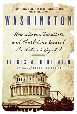 Washington: Cum au creat sclavii, idealiștii și ticăloșii capitala națiunii - Washington: How Slaves, Idealists, and Scoundrels Created the Nation's Capital