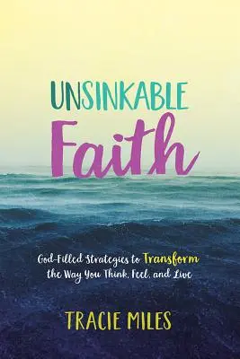Credință de nezdruncinat: Strategii pline de Dumnezeu pentru a transforma felul în care gândești, simți și trăiești - Unsinkable Faith: God-Filled Strategies to Transform the Way You Think, Feel, and Live