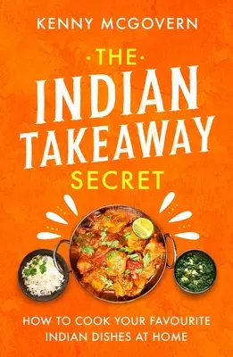The Indian Takeaway Secret: Cum să gătești acasă mâncărurile indiene preferate - The Indian Takeaway Secret: How to Cook Your Favourite Indian Dishes at Home