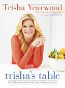 Masa lui Trisha: Mie Feel-Good Favorite pentru o viață echilibrată: O carte de bucate - Trisha's Table: My Feel-Good Favorites for a Balanced Life: A Cookbook