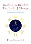 Căutând spiritul Cărții Schimbării: 8 zile pentru a stăpâni un sistem șamanic de predicție Yijing (I Ching) - Seeking the Spirit of the Book of Change: 8 Days to Mastering a Shamanic Yijing (I Ching) Prediction System