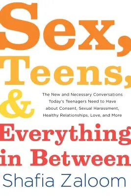 Sex, adolescenți și tot ce este între: The New and Necessary Conversations Today's Teenagers Need to Have about Consent, Sexual Harassment, Healthy Re - Sex, Teens, and Everything in Between: The New and Necessary Conversations Today's Teenagers Need to Have about Consent, Sexual Harassment, Healthy Re