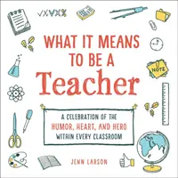 What It Means to Be a Teacher: A Celebration of the Humor, Heart, and Hero in Every Classroom (O celebrare a umorului, inimii și eroului din fiecare clasă) - What It Means to Be a Teacher: A Celebration of the Humor, Heart, and Hero in Every Classroom