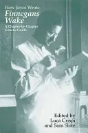 Cum a scris Joyce Finnegans Wake: Un ghid genetic capitol cu capitol - How Joyce Wrote Finnegans Wake: A Chapter-by-Chapter Genetic Guide