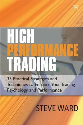Tranzacționare de înaltă performanță: 35 de strategii și tehnici practice pentru îmbunătățirea psihologiei și performanțelor tale în tranzacționare - High Performance Trading: 35 Practical Strategies and Techniques to Enhance Your Trading Psychology and Performance