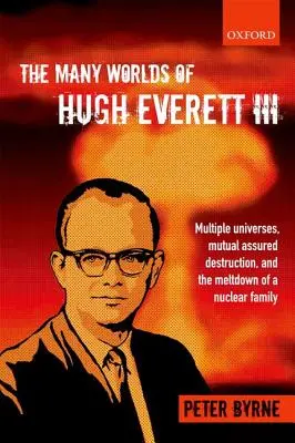 The Many Worlds of Hugh Everett III: Universuri multiple, distrugere mutuală asigurată și destrămarea unei familii nucleare - The Many Worlds of Hugh Everett III: Multiple Universes, Mutual Assured Destruction, and the Meltdown of a Nuclear Family