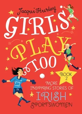 Girls Play Too: Cartea 2: Mai multe povești inspirate ale sportivelor irlandeze - Girls Play Too: Book 2: More Inspiring Stories of Irish Sportswomen