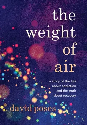The Weight of Air (Greutatea aerului): A Story of the Lies about Addiction and the Truth about Recovery (O poveste despre minciunile despre dependență și adevărul despre recuperare) - The Weight of Air: A Story of the Lies about Addiction and the Truth about Recovery