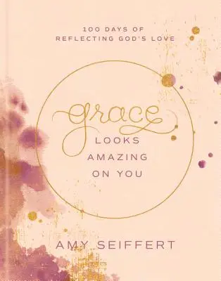 Harul arată uimitor pe tine: 100 de zile de reflectare a iubirii lui Dumnezeu - Grace Looks Amazing on You: 100 Days of Reflecting God's Love
