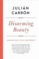Frumusețea dezarmantă: Eseuri despre credință, adevăr și libertate - Disarming Beauty: Essays on Faith, Truth, and Freedom