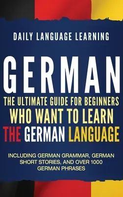 Germană: Ghidul final pentru începătorii care doresc să învețe limba germană, inclusiv gramatica germană, povestiri scurte germane - German: The Ultimate Guide for Beginners Who Want to Learn the German Language, Including German Grammar, German Short Stories