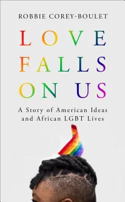 Dragostea cade peste noi: O poveste a ideilor americane și a vieților Lgbt africane - Love Falls on Us: A Story of American Ideas and African Lgbt Lives
