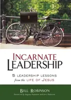 Incarnate Leadership: 5 lecții de leadership din viața lui Isus - Incarnate Leadership: 5 Leadership Lessons from the Life of Jesus