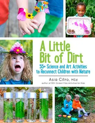 Un pic de murdărie: 55] Activități științifice și artistice pentru reconectarea copiilor cu natura - A Little Bit of Dirt: 55] Science and Art Activities to Reconnect Children with Nature
