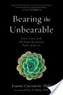 Bearing the Unbearable: Dragoste, pierdere și calea sfâșietoare a durerii: Love, Loss, and the Heartbreaking Path of Grief - Bearing the Unbearable: Love, Loss, and the Heartbreaking Path of Grief