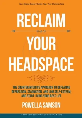 Reclaim Your Headspace: The Counterintuitive Approach to Defeating Depression, Stagnation, and Low Self-Esteem; and Start Living Your Best Lif