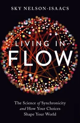 Living in Flow: Știința sincronicității și modul în care alegerile tale îți modelează lumea - Living in Flow: The Science of Synchronicity and How Your Choices Shape Your World