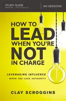 Cum să conduci când nu ești la conducere Ghid de studiu: Valorificarea influenței atunci când vă lipsește autoritatea - How to Lead When You're Not in Charge Study Guide: Leveraging Influence When You Lack Authority
