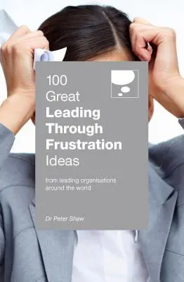 100 de idei grozave de conducere prin frustrare - 100 Great Leading Through Frustration Ideas