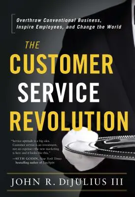 Revoluția serviciilor pentru clienți: Răsturnați afacerile convenționale, inspirați angajații și schimbați lumea - The Customer Service Revolution: Overthrow Conventional Business, Inspire Employees, and Change the World