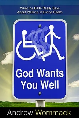 Dumnezeu te vrea sănătos: Ce spune Biblia cu adevărat despre mersul în sănătatea divină - God Wants You Well: What the Bible Really Says about Walking in Divine Health