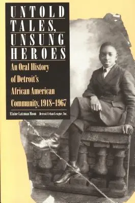 Povești nespuse, eroi necunoscuți: O istorie orală a comunității afro-americane din Detroit, 1918-1967 - Untold Tales, Unsung Heroes: An Oral History of Detroit's African American Community, 1918-1967